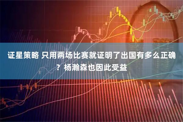 证星策略 只用两场比赛就证明了出国有多么正确？杨瀚森也因此受益