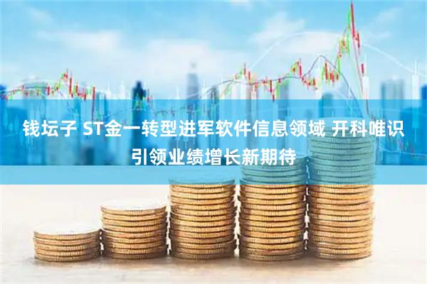 钱坛子 ST金一转型进军软件信息领域 开科唯识引领业绩增长新期待
